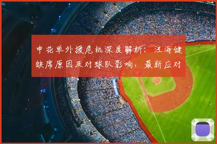 申花单外援危机深度解析：汪海健缺席原因及对球队影响，最新应对策略曝光