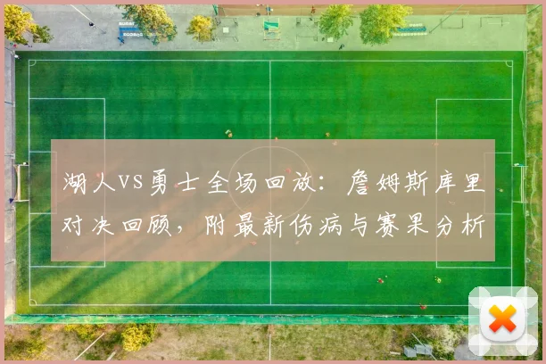 湖人vs勇士全场回放：詹姆斯库里对决回顾，附最新伤病与赛果分析