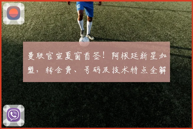 曼联官宣夏窗首签！阿根廷新星加盟，转会费、号码及技术特点全解析