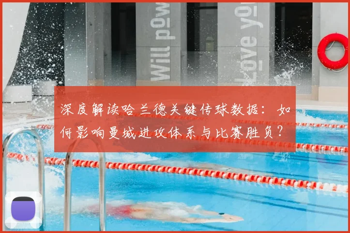 深度解读哈兰德关键传球数据：如何影响曼城进攻体系与比赛胜负？
